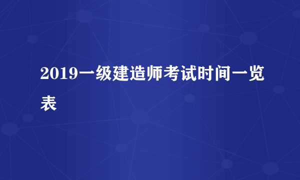 2019一级建造师考试时间一览表