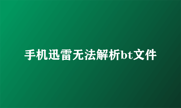 手机迅雷无法解析bt文件