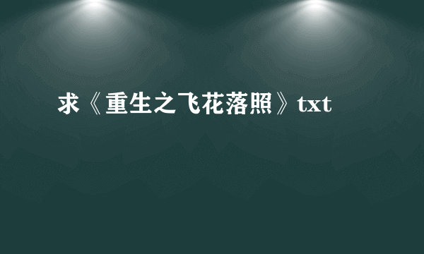 求《重生之飞花落照》txt