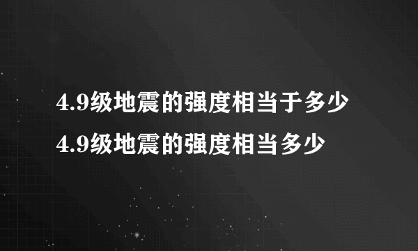 4.9级地震的强度相当于多少 4.9级地震的强度相当多少