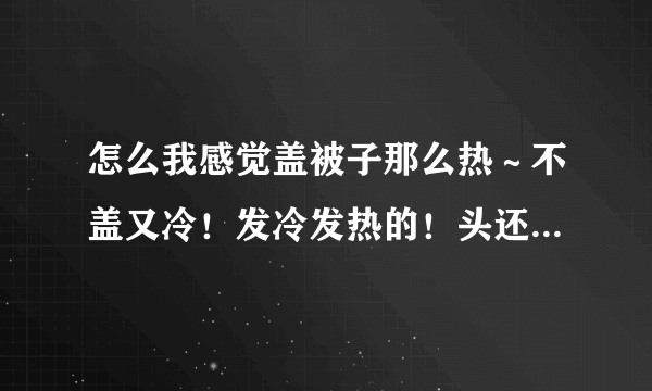 怎么我感觉盖被子那么热～不盖又冷！发冷发热的！头还有点疼！是不是得月子病了？？今晚好难睡觉啊！