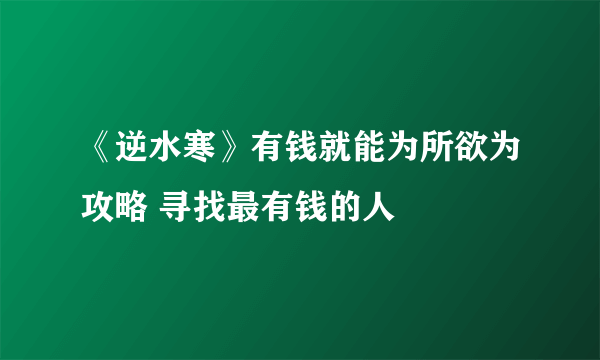 《逆水寒》有钱就能为所欲为攻略 寻找最有钱的人