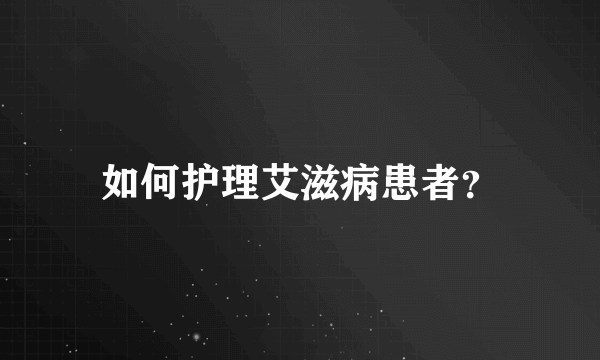 如何护理艾滋病患者？