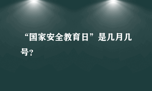 “国家安全教育日”是几月几号？