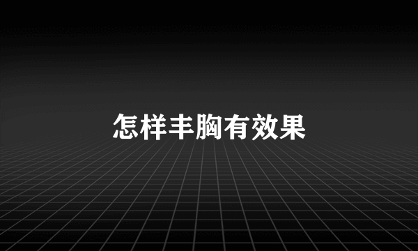 怎样丰胸有效果