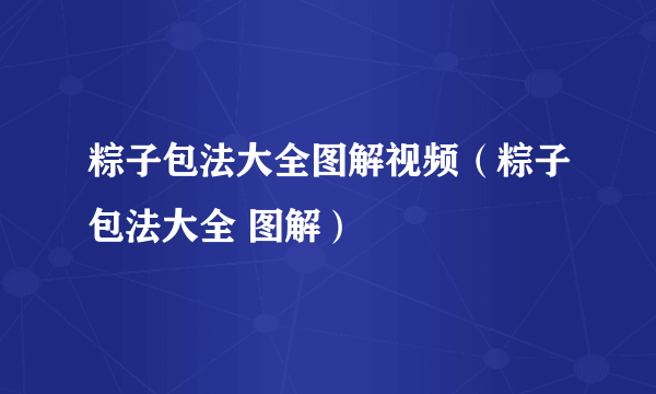 粽子包法大全图解视频（粽子包法大全 图解）