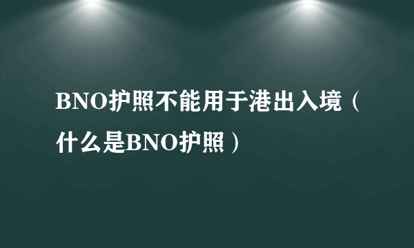 BNO护照不能用于港出入境（什么是BNO护照）