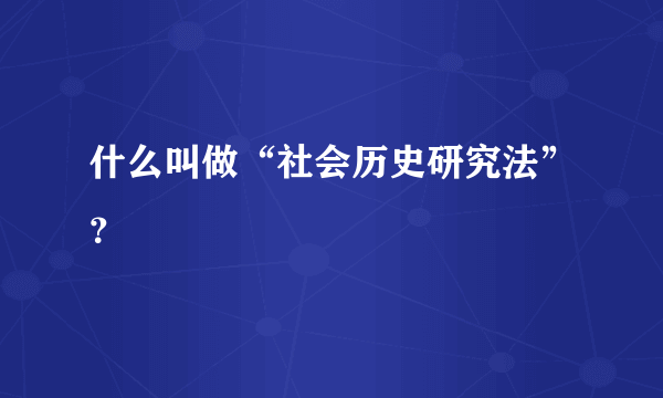 什么叫做“社会历史研究法”？