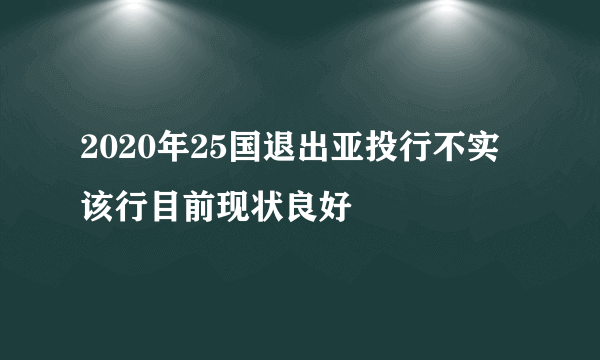 2020年25国退出亚投行不实 该行目前现状良好