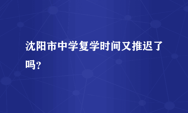 沈阳市中学复学时间又推迟了吗？