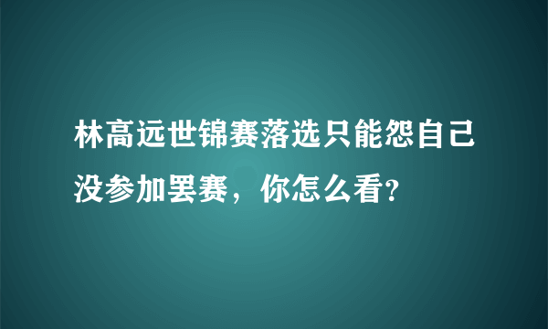 林高远世锦赛落选只能怨自己没参加罢赛，你怎么看？