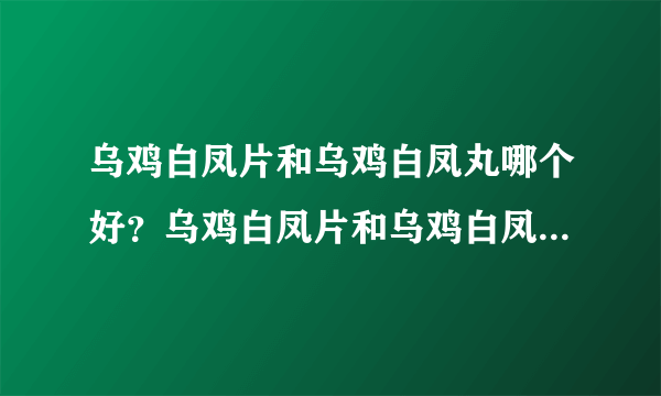 乌鸡白凤片和乌鸡白凤丸哪个好？乌鸡白凤片和乌鸡白凤丸的区别是什么？