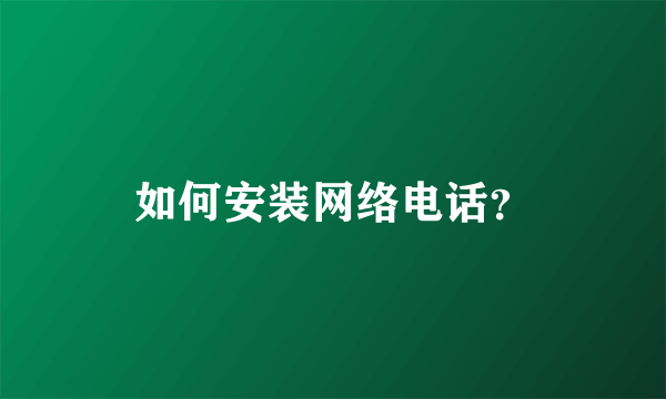 如何安装网络电话？