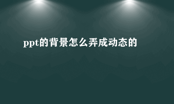 ppt的背景怎么弄成动态的