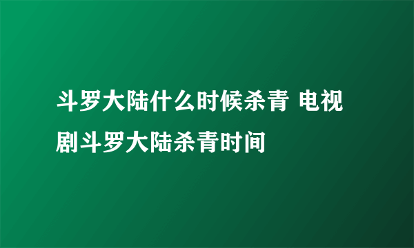 斗罗大陆什么时候杀青 电视剧斗罗大陆杀青时间