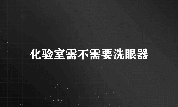 化验室需不需要洗眼器