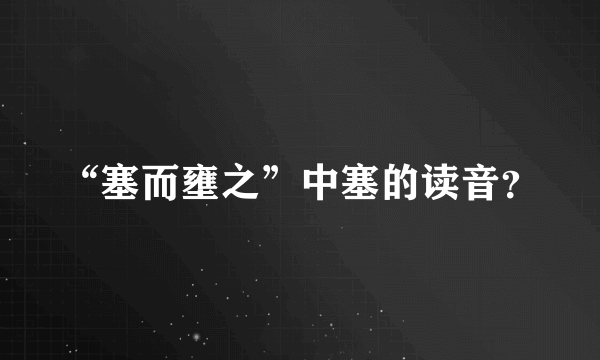 “塞而壅之”中塞的读音？