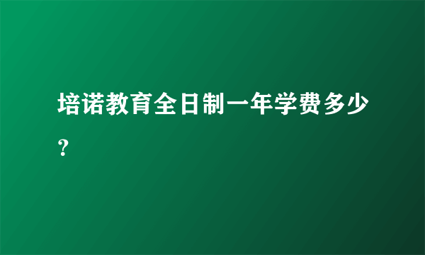 培诺教育全日制一年学费多少？