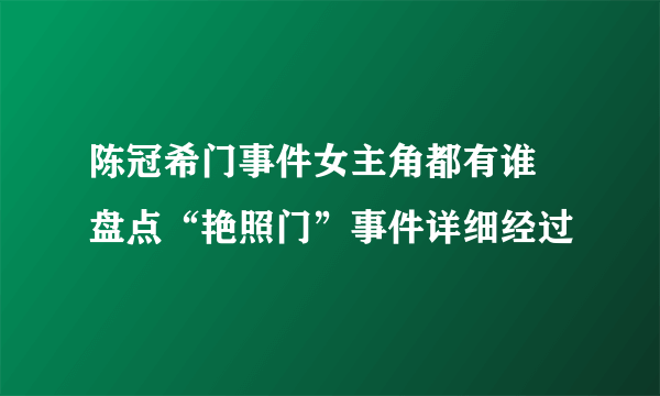 陈冠希门事件女主角都有谁 盘点“艳照门”事件详细经过