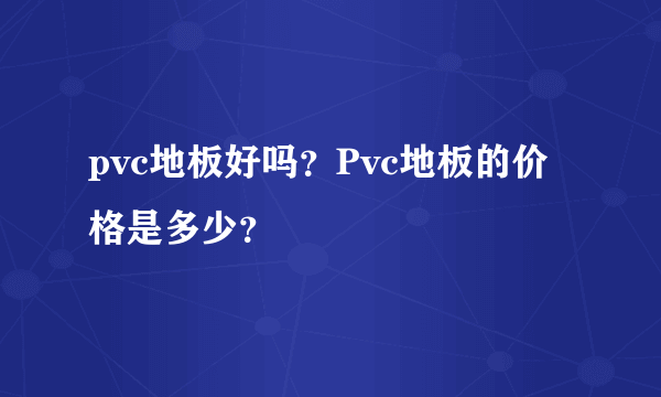 pvc地板好吗？Pvc地板的价格是多少？