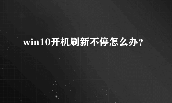 win10开机刷新不停怎么办？