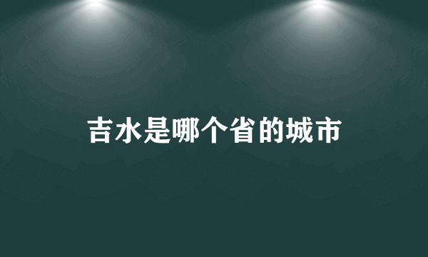 吉水是哪个省的城市