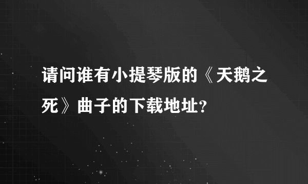 请问谁有小提琴版的《天鹅之死》曲子的下载地址？