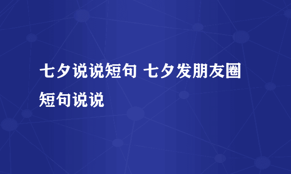 七夕说说短句 七夕发朋友圈短句说说