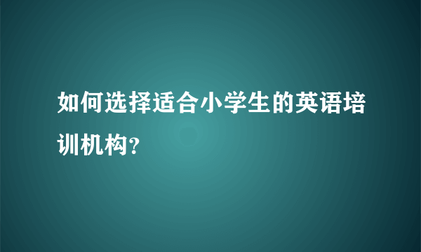 如何选择适合小学生的英语培训机构？