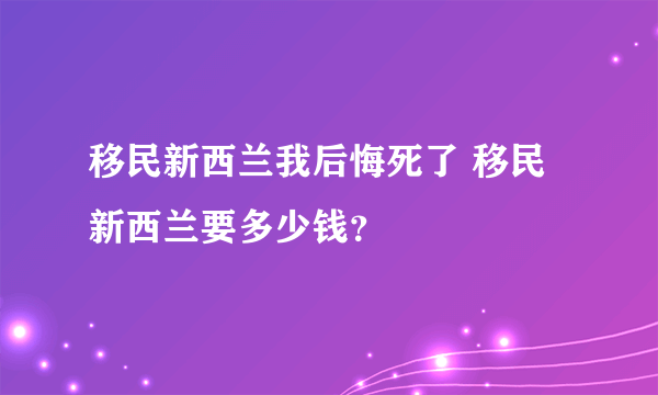 移民新西兰我后悔死了 移民新西兰要多少钱？