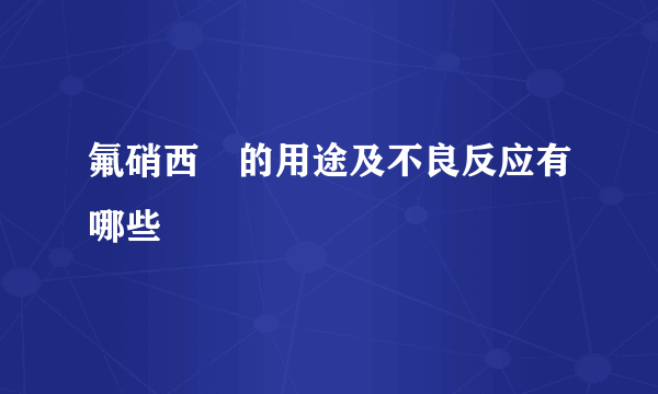 氟硝西冸的用途及不良反应有哪些