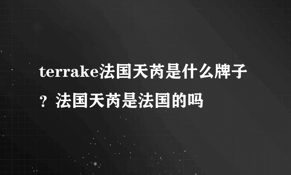 terrake法国天芮是什么牌子？法国天芮是法国的吗