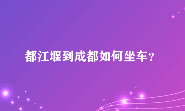 都江堰到成都如何坐车？