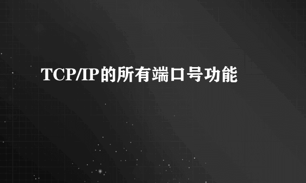 TCP/IP的所有端口号功能