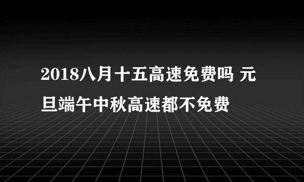 2018八月十五高速免费吗 元旦端午中秋高速都不免费