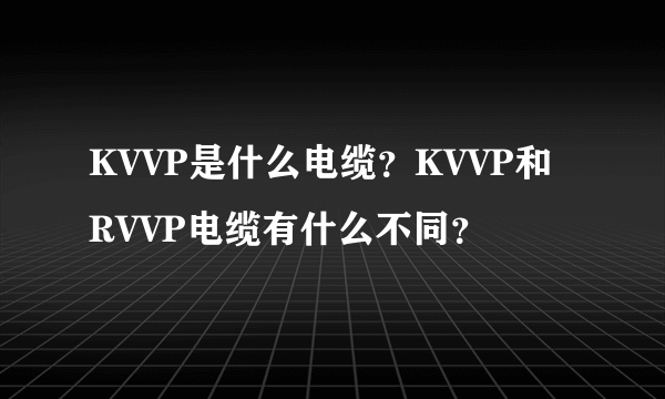 KVVP是什么电缆？KVVP和RVVP电缆有什么不同？