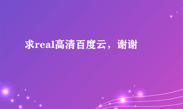 求real高清百度云，谢谢