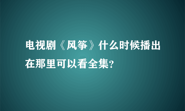 电视剧《风筝》什么时候播出在那里可以看全集？