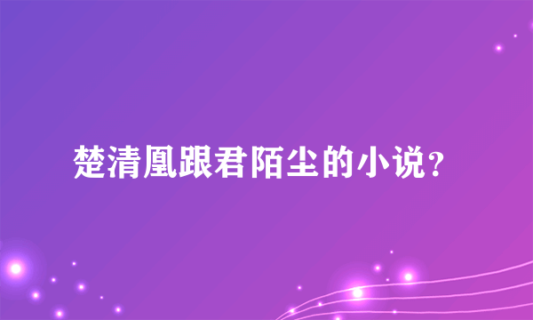 楚清凰跟君陌尘的小说？