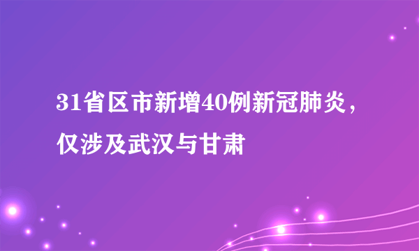 31省区市新增40例新冠肺炎，仅涉及武汉与甘肃