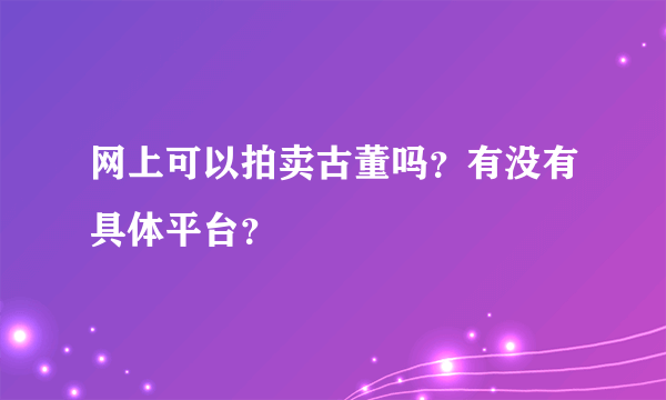 网上可以拍卖古董吗？有没有具体平台？