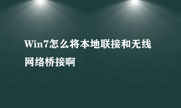 Win7怎么将本地联接和无线网络桥接啊