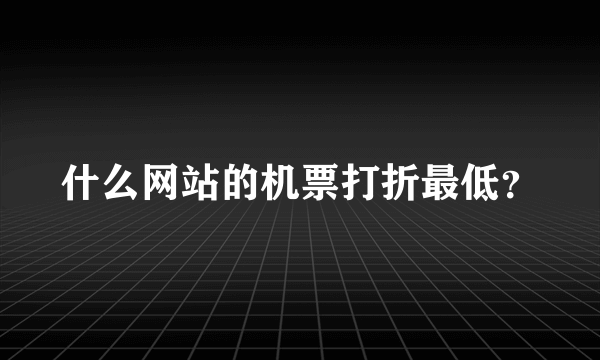 什么网站的机票打折最低？