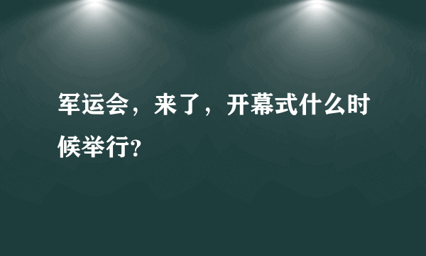 军运会，来了，开幕式什么时候举行？