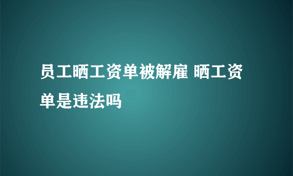 员工晒工资单被解雇 晒工资单是违法吗