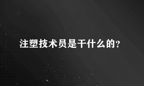 注塑技术员是干什么的？