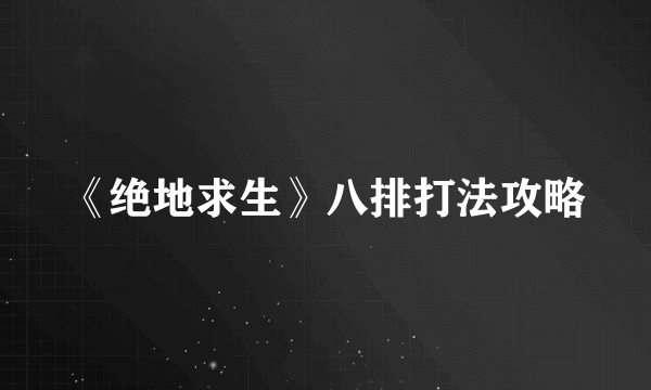 《绝地求生》八排打法攻略