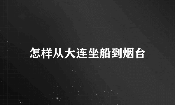 怎样从大连坐船到烟台