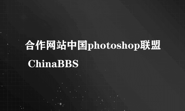 合作网站中国photoshop联盟 ChinaBBS