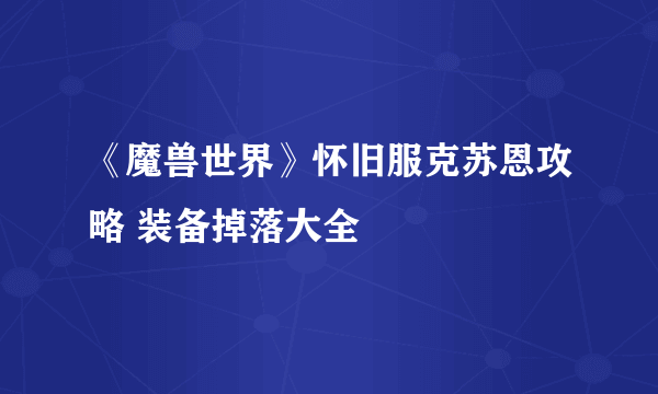 《魔兽世界》怀旧服克苏恩攻略 装备掉落大全